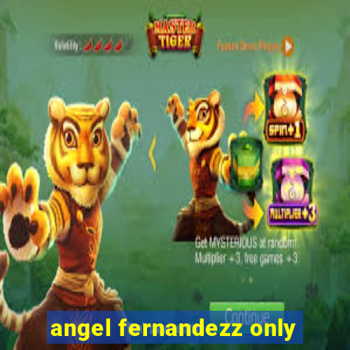 angel fernandezz only